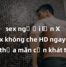 sex người lớn Xem sex không che HD ngay để thỏa mãn cơn khát tình dục của bạn! Video chất lượng cao, cảnh quay rõ nét, sẽ khiến bạn không thể rời mắt! Hãy trải nghiệm ngay!