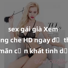 sex gái già Xem sex không che HD ngay để thỏa mãn cơn khát tình dục của bạn! Video chất lượng cao, cảnh quay rõ nét, sẽ khiến bạn không thể rời mắt! Hãy trải nghiệm ngay!