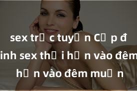 sex trực tuyến Cặp đôi gái xinh sex thổi hồn vào đêm muộn