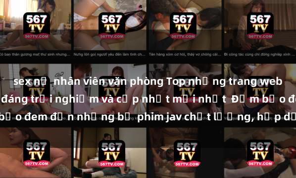 sex nữ nhân viên văn phòng Top những trang web xem phim jav không che đáng trải nghiệm và cập nhật mới nhất  Đảm bảo đem đến những bộ phim jav chất lượng, hấp dẫn nhất cho người xem.