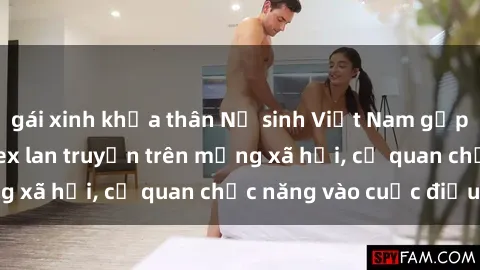 gái xinh khỏa thân Nữ sinh Việt Nam gặp rắc rối vì video sex lan truyền trên mạng xã hội, cơ quan chức năng vào cuộc điều tra