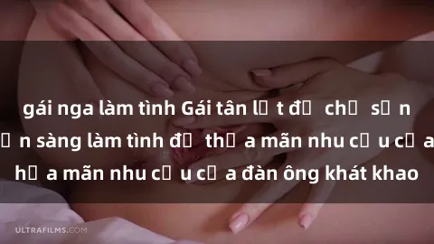 gái nga làm tình Gái tân lột đồ chờ sẵn mọi tình huống, sẵn sàng làm tình để thỏa mãn nhu cầu của đàn ông khát khao