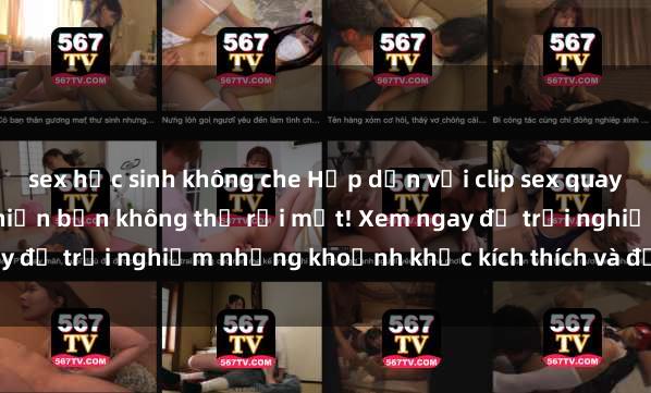 sex học sinh không che Hấp dẫn với clip sex quay lén hot nhất hiện nay, khiến bạn không thể rời mắt! Xem ngay để trải nghiệm những khoảnh khắc kích thích và đầy hứng khởi.