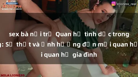 sex bà nội trợ Quan hệ tình dục trong họ hàng: Sự thật và ảnh hưởng đến mối quan hệ gia đình