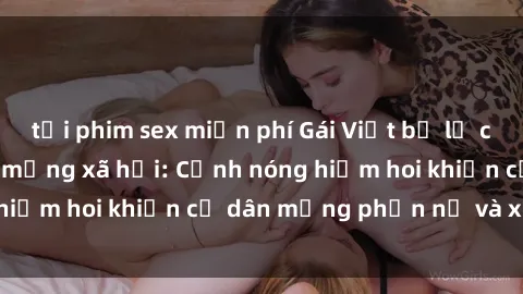 tải phim sex miễn phí Gái Việt bị lộ clip sex gây sốt trên mạng xã hội: Cảnh nóng hiếm hoi khiến cư dân mạng phẫn nộ và xôn xao