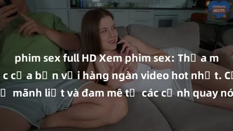 phim sex full HD Xem phim sex: Thỏa mãn nhu cầu tình dục của bạn với hàng ngàn video hot nhất. Cảm nhận sự mãnh liệt và đam mê từ các cảnh quay nóng bỏng. Hãy thưởng thức ngay!