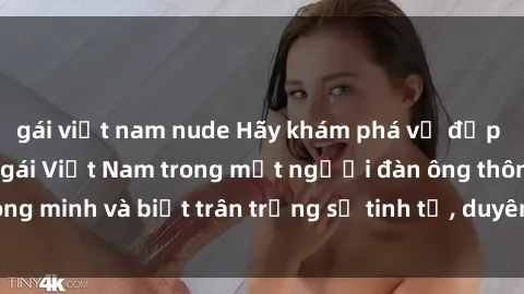 gái việt nam nude Hãy khám phá vẻ đẹp quyến rũ của sex gái Việt Nam trong mắt người đàn ông thông minh và biết trân trọng sự tinh tế, duyên dáng của phụ nữ.