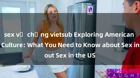 sex vợ chồng vietsub Exploring American Sexual Culture: What You Need to Know about Sex in the US
