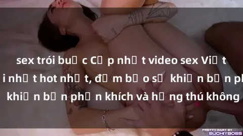 sex trói buộc Cập nhật video sex Việt Nam không che mới nhất hot nhất, đảm bảo sẽ khiến bạn phấn khích và hứng thú không ngừng.
