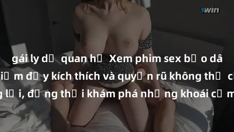 gái ly dị quan hệ Xem phim sex bạo dâm nhóm: Trải nghiệm đầy kích thích và quyến rũ không thể cưỡng lại, đồng thời khám phá những khoái cảm mới lạ và đầy phấn khích.