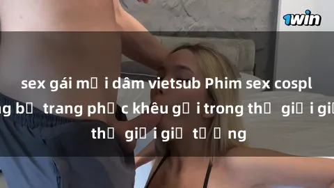sex gái mại dâm vietsub Phim sex cosplay: những bộ trang phục khêu gợi trong thế giới giả tưởng