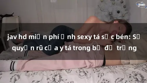 jav hd miễn phí Ảnh sexy tá sắc bén: Sự quyến rũ của y tá trong bộ đồ trắng