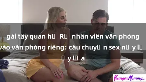 gái tây quan hệ Rủ nhân viên văn phòng vào văn phòng riêng: câu chuyện sex nảy lửa