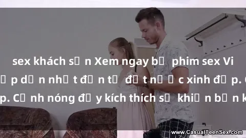 sex khách sạn Xem ngay bộ phim sex Việt Nam không che hấp dẫn nhất đến từ đất nước xinh đẹp. Cảnh nóng đầy kích thích sẽ khiến bạn không thể rời mắt!