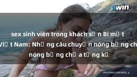 sex sinh viên trong khách sạn Bí mật sex bà mẹ Việt Nam: Những câu chuyện nóng bỏng chưa từng kể