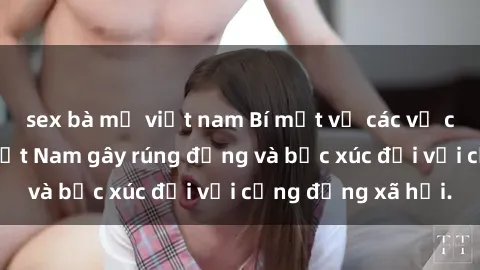 sex bà mẹ việt nam Bí mật về các vụ cưỡng hiếp tại Việt Nam gây rúng động và bức xúc đối với cộng đồng xã hội.