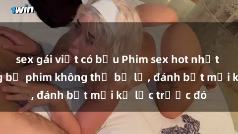 sex gái việt có bầu Phim sex hot nhất năm  Top những bộ phim không thể bỏ lỡ, đánh bật mọi kỷ lục trước đó
