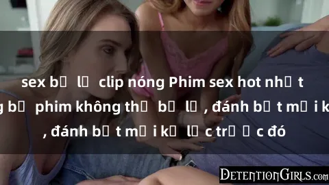 sex bị lộ clip nóng Phim sex hot nhất năm  Top những bộ phim không thể bỏ lỡ, đánh bật mọi kỷ lục trước đó