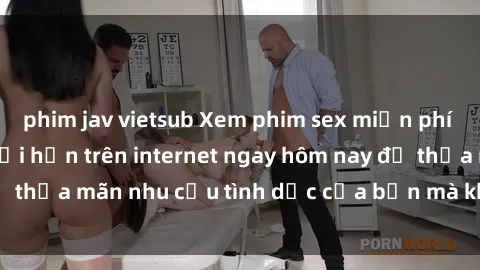 phim jav vietsub Xem phim sex miễn phí hoàn toàn không giới hạn trên internet ngay hôm nay để thỏa mãn nhu cầu tình dục của bạn mà không tốn chi phí.