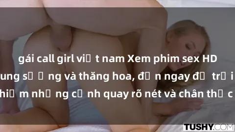 gái call girl việt nam Xem phim sex HD: Đỉnh cao của sự sung sướng và thăng hoa, đến ngay để trải nghiệm những cảnh quay rõ nét và chân thực nhất. Hãy cùng khám phá!