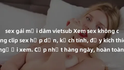 sex gái mại dâm vietsub Xem sex không che miễn phí - Những clip sex hấp dẫn, kịch tính, đầy kích thích cho người xem. Cập nhật hàng ngày, hoàn toàn miễn phí, độ phân giải cao.