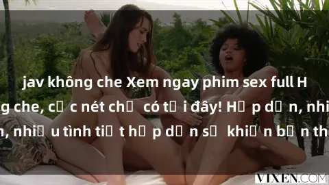 jav không che Xem ngay phim sex full HD đỉnh cao, không che, cực nét chỉ có tại đây! Hấp dẫn, nhiều tình tiết hấp dẫn sẽ khiến bạn thỏa mãn đắm say.