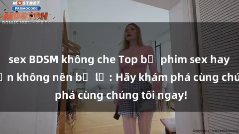 sex BDSM không che Top bộ phim sex hay nhất mà bạn không nên bỏ lỡ: Hãy khám phá cùng chúng tôi ngay!