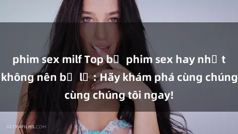 phim sex milf Top bộ phim sex hay nhất mà bạn không nên bỏ lỡ: Hãy khám phá cùng chúng tôi ngay!