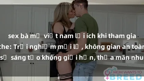 sex bà mẹ việt nam lợi ích khi tham gia sex online không che: Trải nghiệm mới lạ, không gian an toàn, sự sáng tạo không giới hạn, thỏa mãn nhu cầu tình dục của bạn.