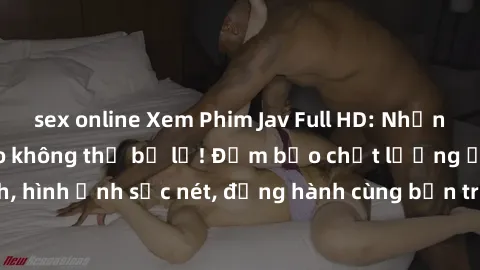 sex online Xem Phim Jav Full HD: Những bộ phim đỉnh cao không thể bỏ lỡ! Đảm bảo chất lượng ổn định, hình ảnh sắc nét, đồng hành cùng bạn trong những giây phút thư giãn!