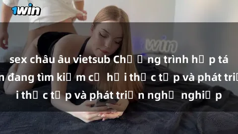 sex châu âu vietsub Chương trình hợp tác JAV cho sinh viên đang tìm kiếm cơ hội thực tập và phát triển nghề nghiệp