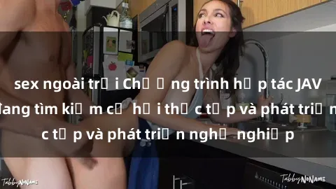 sex ngoài trời Chương trình hợp tác JAV cho sinh viên đang tìm kiếm cơ hội thực tập và phát triển nghề nghiệp