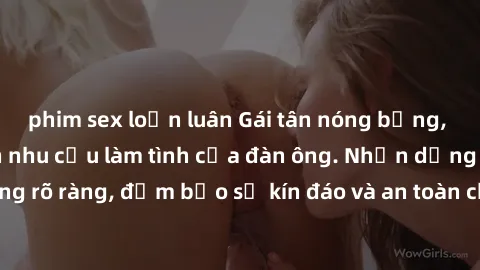 phim sex loạn luân Gái tân nóng bỏng, dâm đãng thỏa mãn nhu cầu làm tình của đàn ông. Nhận dạng không rõ ràng, đảm bảo sự kín đáo và an toàn cho trải nghiệm tuyệt vời.