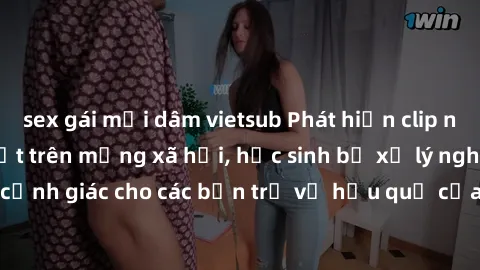 sex gái mại dâm vietsub Phát hiện clip nóng sinh viên gây sốt trên mạng xã hội, học sinh bị xử lý nghiêm ngặt. Đây là cảnh giác cho các bạn trẻ về hậu quả của việc chia sẻ thông tin trái phép trên int