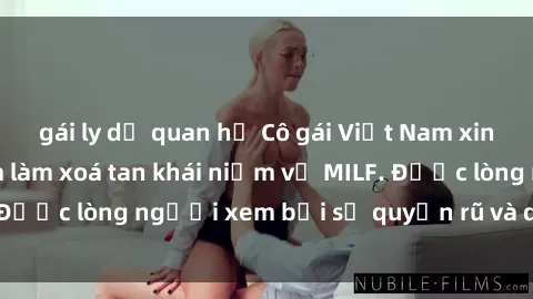 gái ly dị quan hệ Cô gái Việt Nam xinh đẹp và gợi cảm làm xoá tan khái niệm về MILF. Được lòng người xem bởi sự quyến rũ và dễ thương.