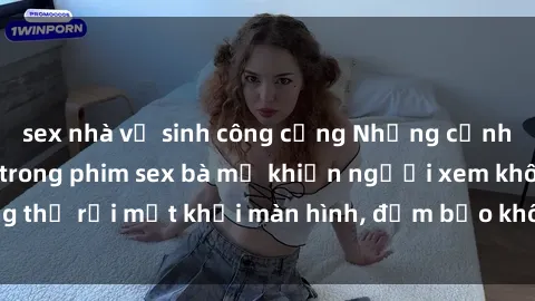 sex nhà vệ sinh công cộng Những cảnh quay nóng bỏng trong phim sex bà mẹ khiến người xem không thể rời mắt khỏi màn hình, đảm bảo không làm bạn thất vọng!