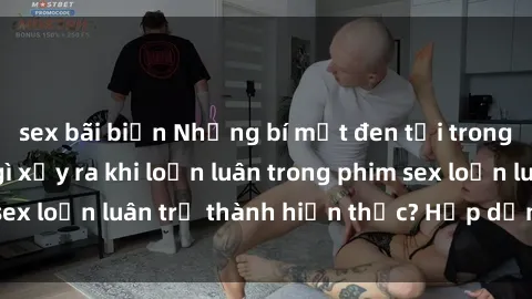 sex bãi biển Những bí mật đen tối trong gia đình: Điều gì xảy ra khi loạn luân trong phim sex loạn luân trở thành hiện thực? Hấp dẫn và gây sốc!