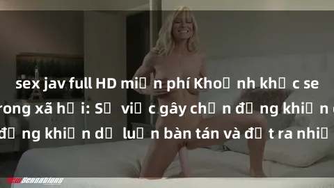 sex jav full HD miễn phí Khoảnh khắc sex cô cháu gây sốc trong xã hội: Sự việc gây chấn động khiến dư luận bàn tán và đặt ra nhiều tranh cãi.