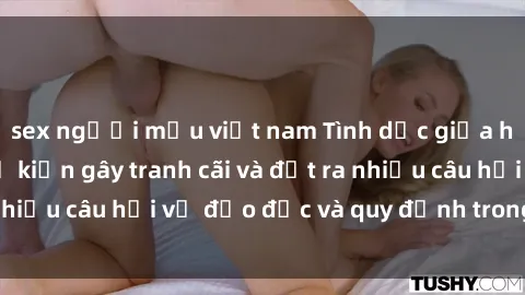 sex người mẫu việt nam Tình dục giữa họ hàng: Những sự kiện gây tranh cãi và đặt ra nhiều câu hỏi về đạo đức và quy định trong xã hội.