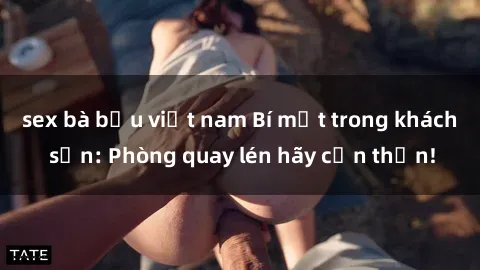 sex bà bầu việt nam Bí mật trong khách sạn: Phòng quay lén hãy cẩn thận!
