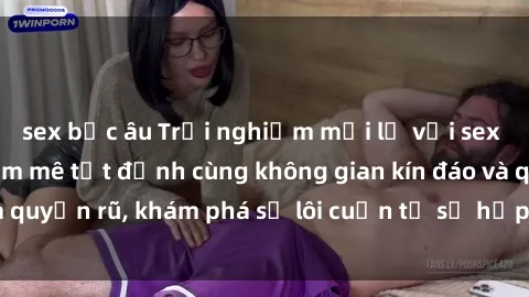 sex bắc âu Trải nghiệm mới lạ với sex phòng thay đồ: Đam mê tột đỉnh cùng không gian kín đáo và quyến rũ, khám phá sự lôi cuốn từ sự hấp dẫn của nơi này.