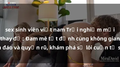sex sinh viên việt nam Trải nghiệm mới lạ với sex phòng thay đồ: Đam mê tột đỉnh cùng không gian kín đáo và quyến rũ, khám phá sự lôi cuốn từ sự hấp dẫn của nơi này.