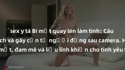 sex y tá Bí mật quay lén làm tình: Câu chuyện đầy kích thích và gây cấn từ người đứng sau camera. Hành động bí mật, đam mê và liều lĩnh khiến cho tình yêu trở nên mãnh liệt hơn bao giờ hết.