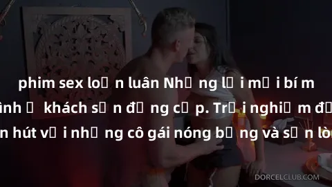 phim sex loạn luân Những lời mời bí mật: Gái Việt làm tình ở khách sạn đẳng cấp. Trải nghiệm độc đáo và cuốn hút với những cô gái nóng bỏng và sẵn lòng thỏa mãn mọi nhu cầu của bạn.