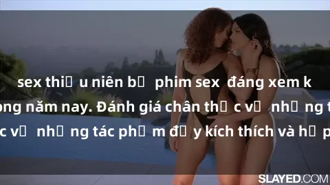 sex thiếu niên bộ phim sex  đáng xem không thể bỏ lỡ trong năm nay. Đánh giá chân thực về những tác phẩm đầy kích thích và hấp dẫn này.