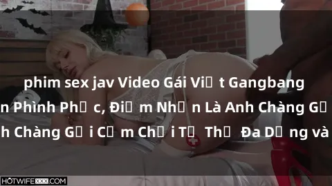 phim sex jav Video Gái Việt Gangbang Xem Đã Để Lòng Bồn Phình Phục, Điểm Nhấn Là Anh Chàng Gợi Cảm Chơi Tư Thế Đa Dạng và Phê Đê Mê