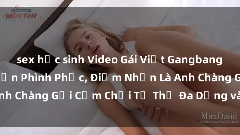 sex học sinh Video Gái Việt Gangbang Xem Đã Để Lòng Bồn Phình Phục, Điểm Nhấn Là Anh Chàng Gợi Cảm Chơi Tư Thế Đa Dạng và Phê Đê Mê