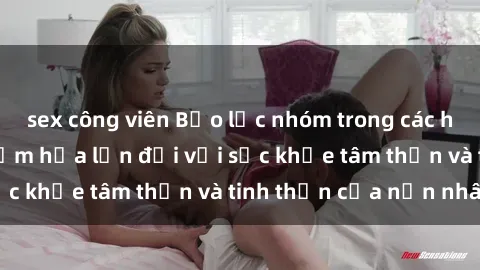 sex công viên Bạo lực nhóm trong các hành vi tình dục: Hiểm họa lớn đối với sức khỏe tâm thần và tinh thần của nạn nhân.