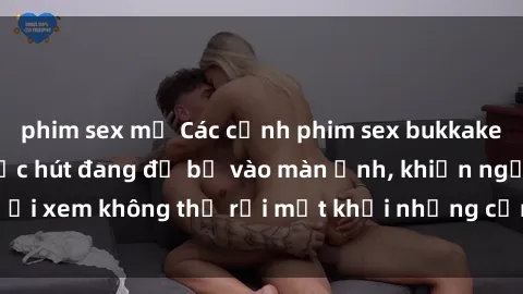 phim sex mỹ Các cảnh phim sex bukkake hấp dẫn và đầy sức hút đang đổ bộ vào màn ảnh, khiến người xem không thể rời mắt khỏi những cảnh quay đầy kích thích.