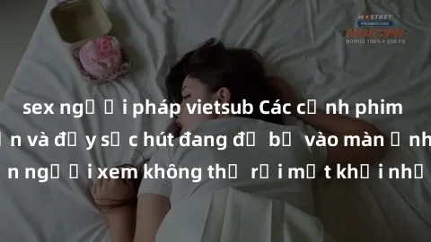 sex người pháp vietsub Các cảnh phim sex bukkake hấp dẫn và đầy sức hút đang đổ bộ vào màn ảnh, khiến người xem không thể rời mắt khỏi những cảnh quay đầy kích thích.